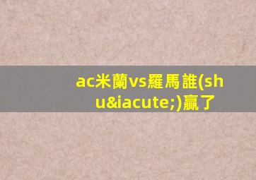 ac米蘭vs羅馬誰(shuí)贏了