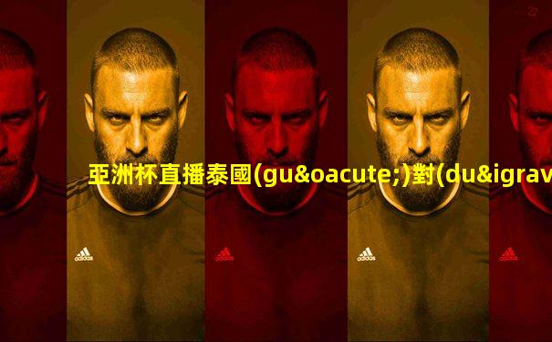 亞洲杯直播泰國(guó)對(duì)印度比賽回放