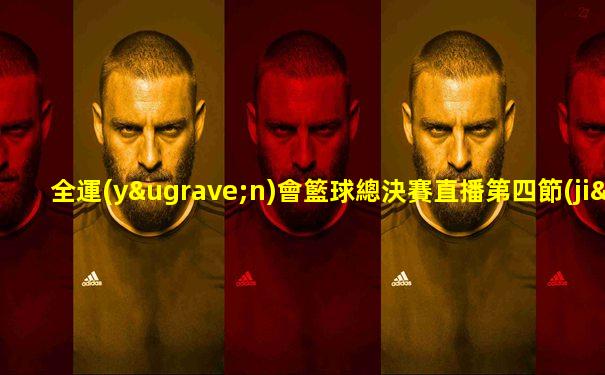 全運(yùn)會籃球總決賽直播第四節(jié)