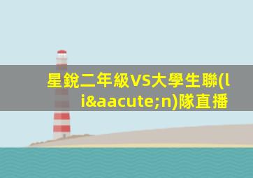 星銳二年級VS大學生聯(lián)隊直播