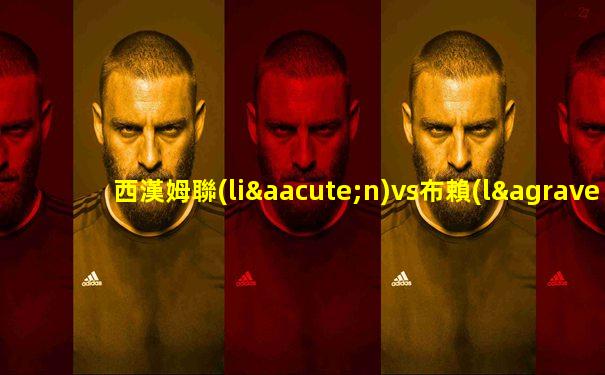 西漢姆聯(lián)vs布賴(lài)頓英超
